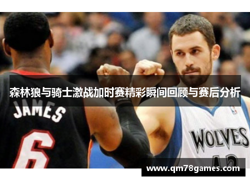 森林狼与骑士激战加时赛精彩瞬间回顾与赛后分析