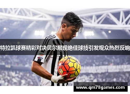 特拉凯球赛精彩对决贝尔展现绝佳球技引发观众热烈反响
