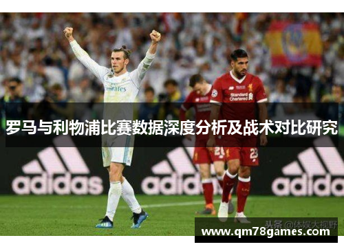 罗马与利物浦比赛数据深度分析及战术对比研究