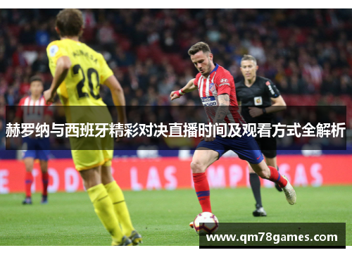 赫罗纳与西班牙精彩对决直播时间及观看方式全解析
