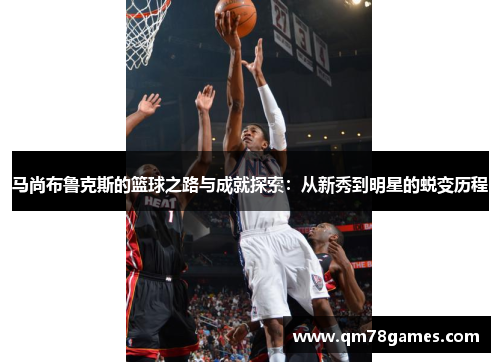 马尚布鲁克斯的篮球之路与成就探索：从新秀到明星的蜕变历程