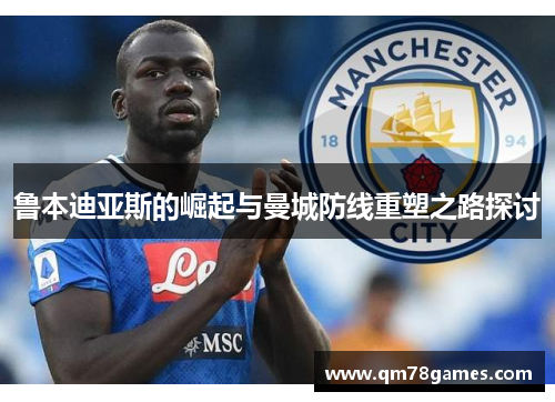 鲁本迪亚斯的崛起与曼城防线重塑之路探讨