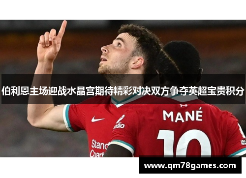 伯利恩主场迎战水晶宫期待精彩对决双方争夺英超宝贵积分