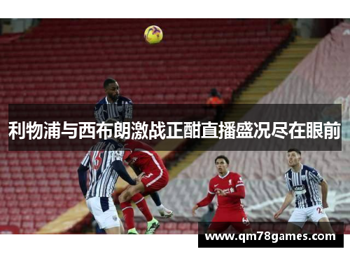 利物浦与西布朗激战正酣直播盛况尽在眼前