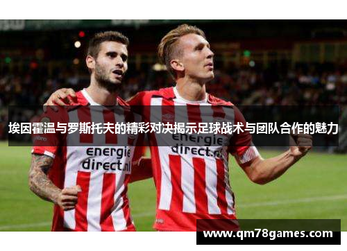 埃因霍温与罗斯托夫的精彩对决揭示足球战术与团队合作的魅力