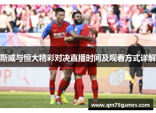 斯威与恒大精彩对决直播时间及观看方式详解