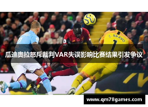 瓜迪奥拉怒斥裁判VAR失误影响比赛结果引发争议