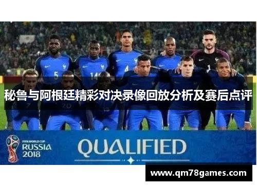 秘鲁与阿根廷精彩对决录像回放分析及赛后点评