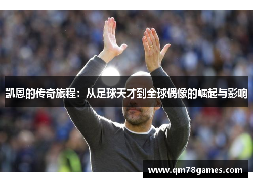凯恩的传奇旅程：从足球天才到全球偶像的崛起与影响